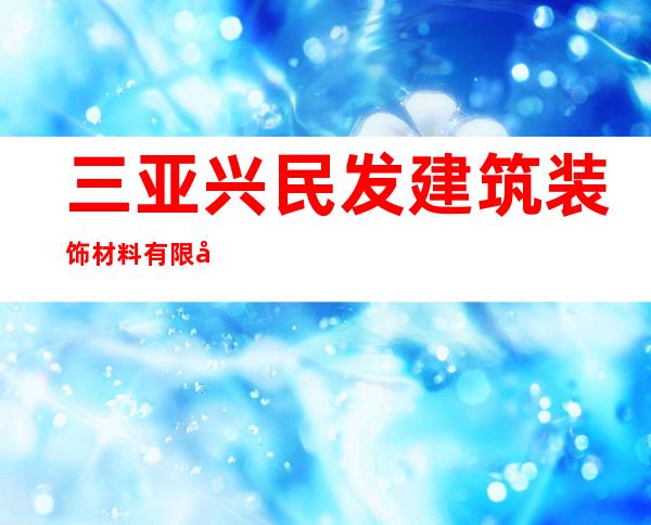 三亚兴民发建筑装饰材料有限公司