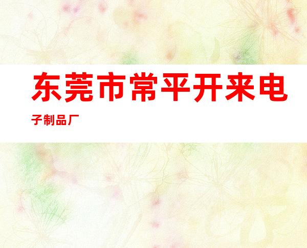 东莞市常平开来电子制品厂