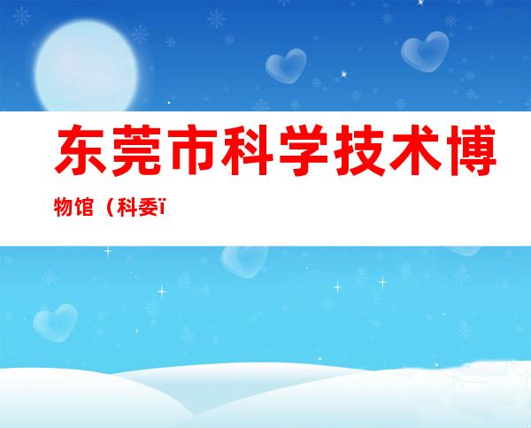 东莞市科学技术博物馆（科委）