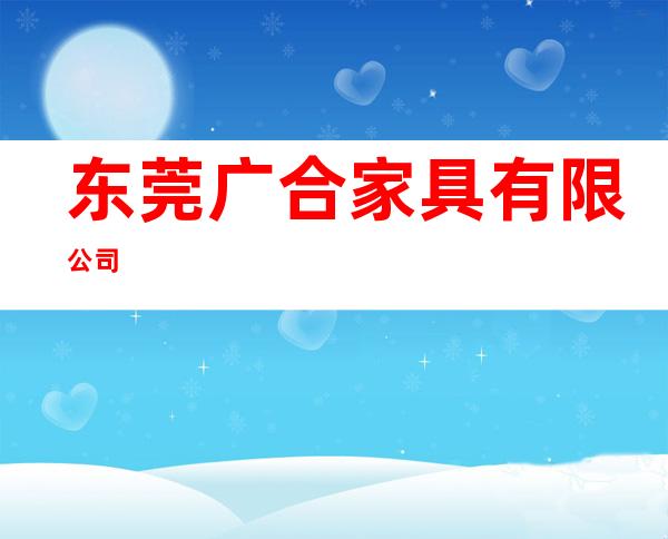 东莞广合家具有限公司