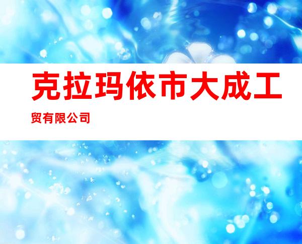 克拉玛依市大成工贸有限公司