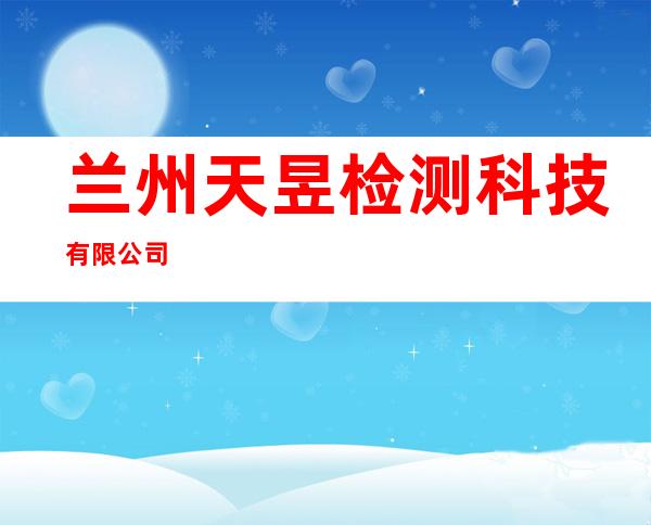 兰州天昱检测科技有限公司