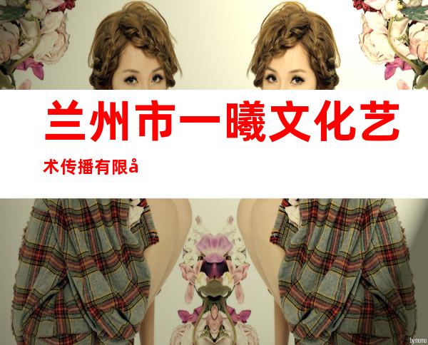 兰州市一曦文化艺术传播有限公司