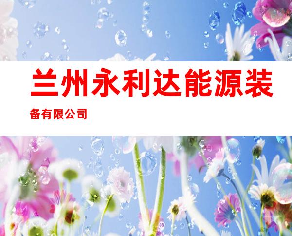兰州永利达能源装备有限公司