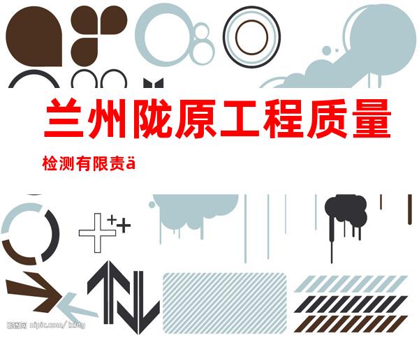 兰州陇原工程质量检测有限责任公司
