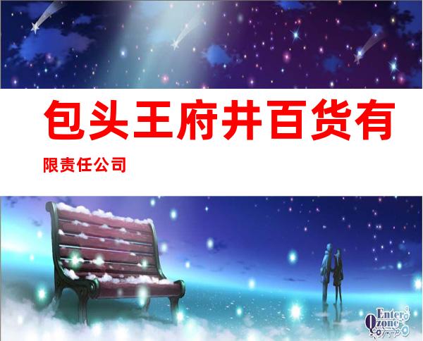 包头王府井百货有限责任公司