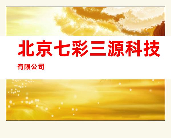 北京七彩三源科技有限公司