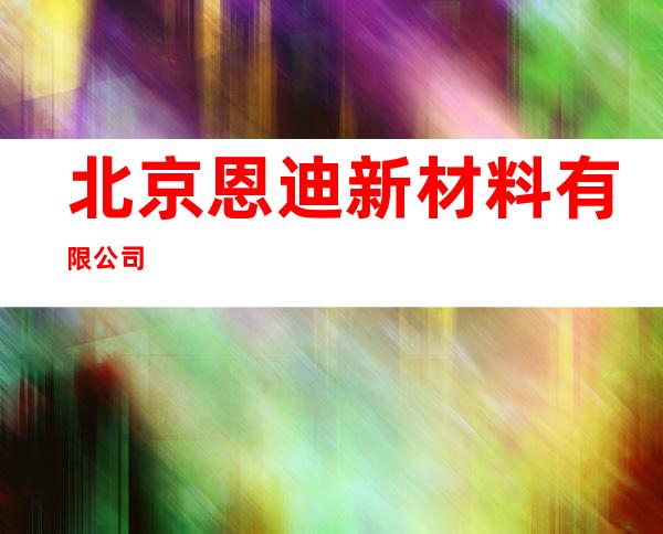 北京恩迪新材料有限公司