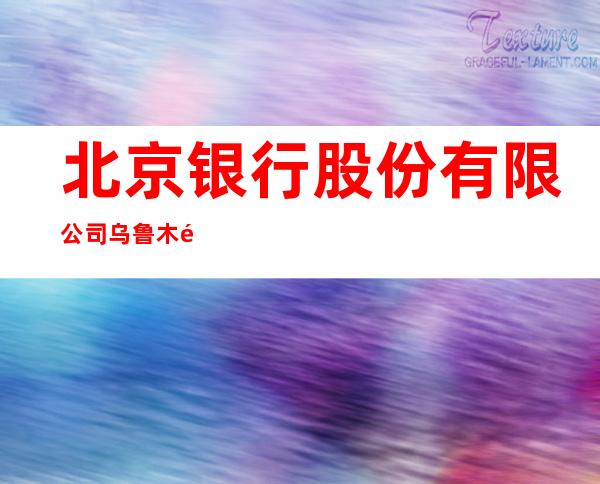 北京银行股份有限公司乌鲁木齐分行