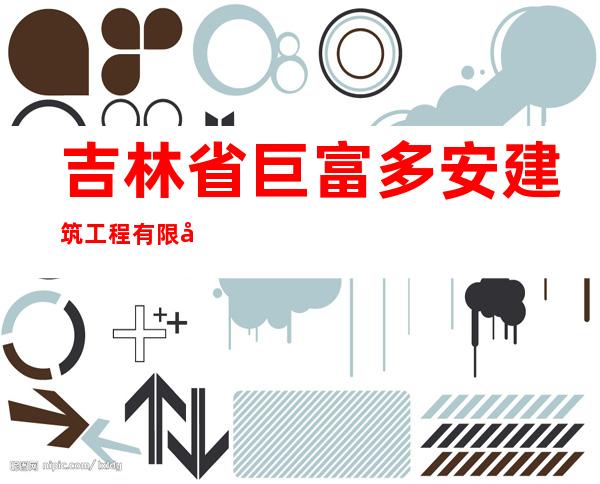 吉林省巨富多安建筑工程有限公司