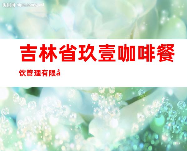 吉林省玖壹咖啡餐饮管理有限公司