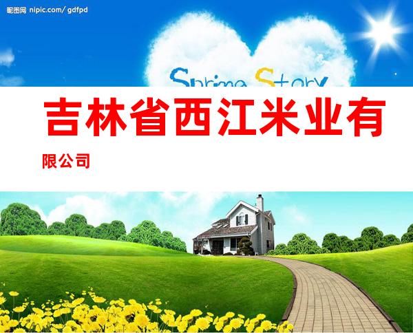 吉林省西江米业有限公司