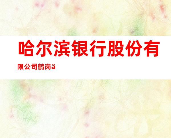 哈尔滨银行股份有限公司鹤岗二九○支行