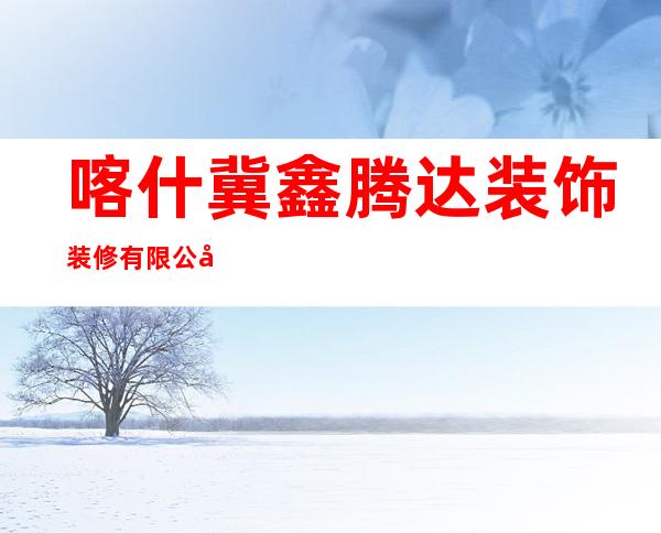 喀什冀鑫腾达装饰装修有限公司