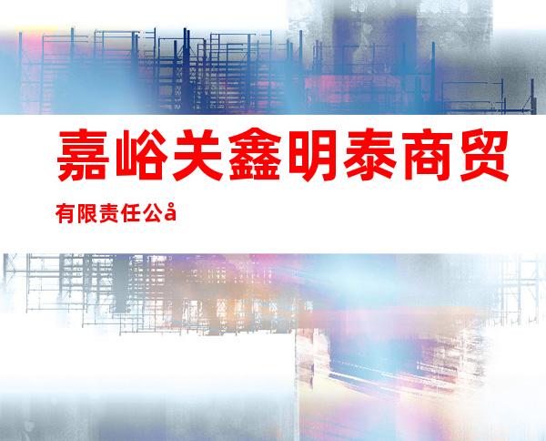 嘉峪关鑫明泰商贸有限责任公司