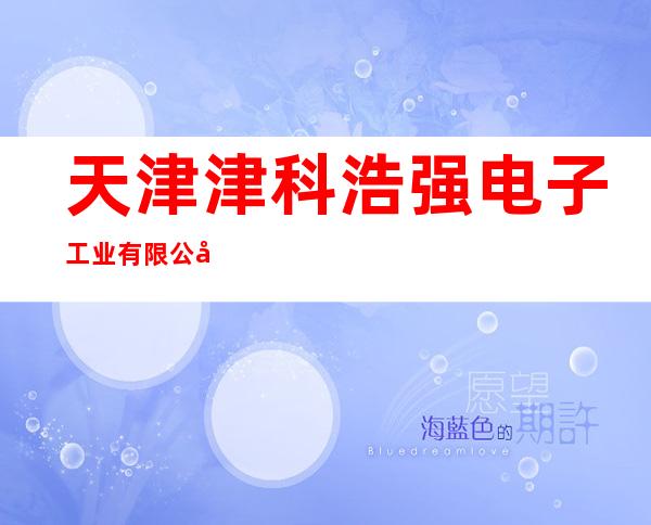天津津科浩强电子工业有限公司