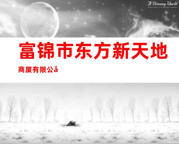 富锦市东方新天地商厦有限公司