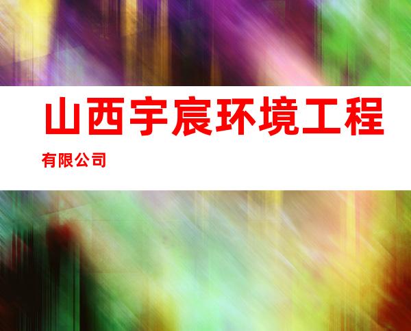 山西宇宸环境工程有限公司