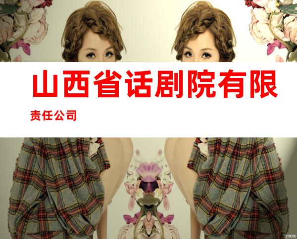 山西省话剧院有限责任公司