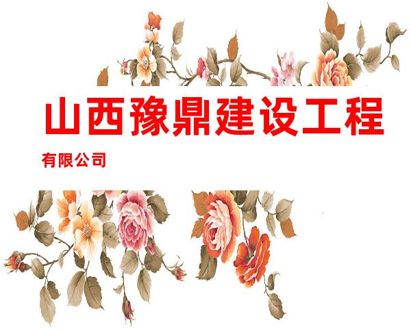 山西豫鼎建设工程有限公司