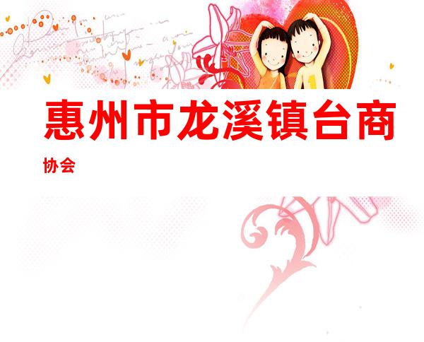 惠州市龙溪镇台商协会