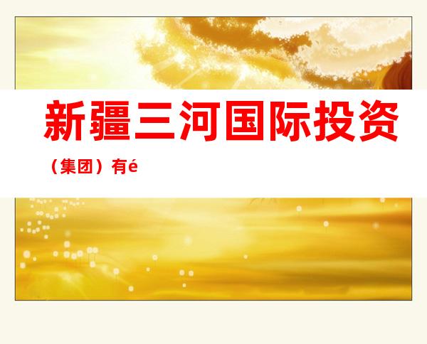 新疆三河国际投资（集团）有限公司