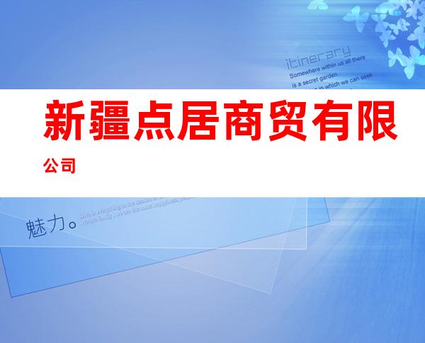 新疆点居商贸有限公司