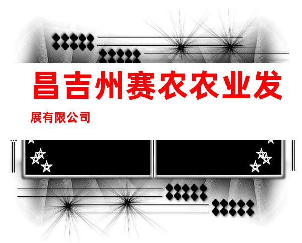 昌吉州赛农农业发展有限公司
