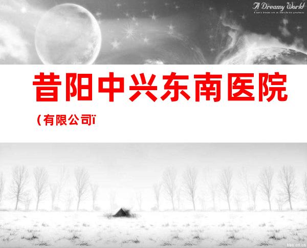 昔阳中兴东南医院（有限公司）