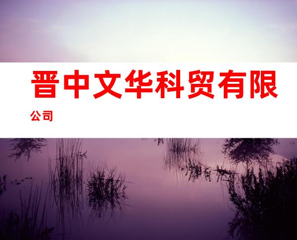晋中文华科贸有限公司