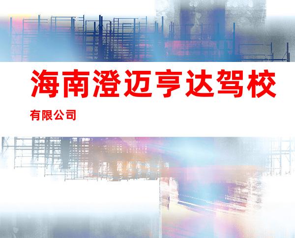 海南澄迈亨达驾校有限公司