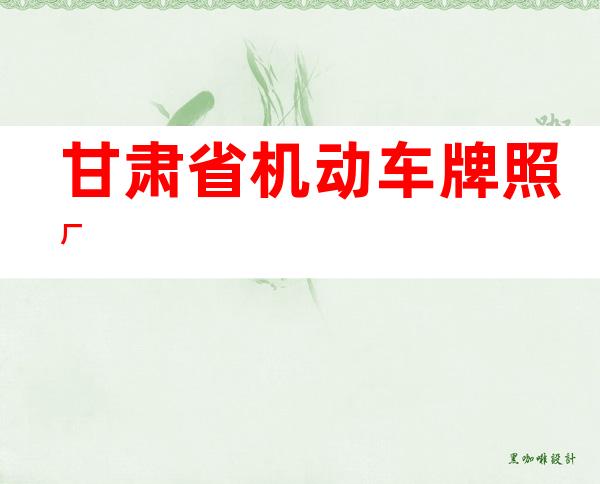 甘肃省机动车牌照厂