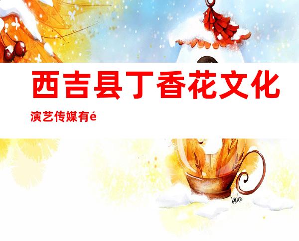 西吉县丁香花文化演艺传媒有限公司