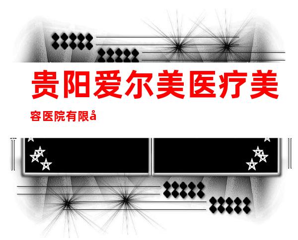 贵阳爱尔美医疗美容医院有限公司
