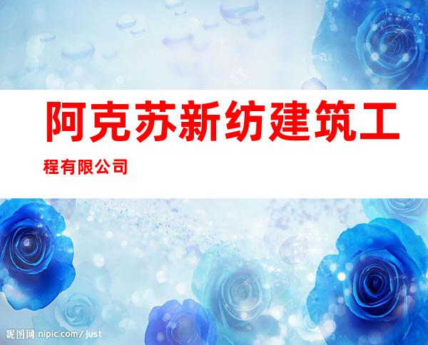 阿克苏新纺建筑工程有限公司
