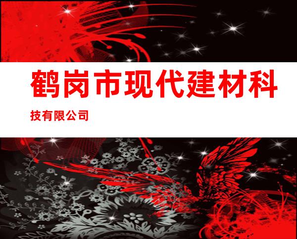 鹤岗市现代建材科技有限公司